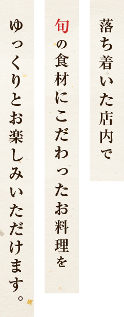 落ち着いた店内で旬の食材にこだわったお料理をゆっくりとお楽しみいただけます。